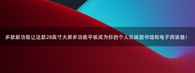 壹号娱乐,com：多款新功能让这款28英寸大屏多功能平板成为你的个人云端图书馆和电子阅读器！