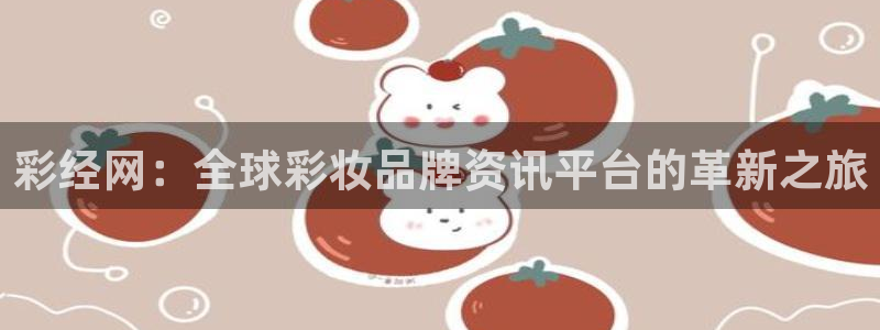 壹号娱乐(com.youad.authst)：彩经网：全球彩妆品牌资讯平台的革新之旅