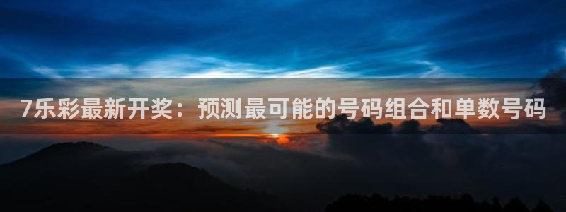 壹号娱乐app下载安装最新版：7乐彩最新开奖：预测最可能的号码组合和单数号码