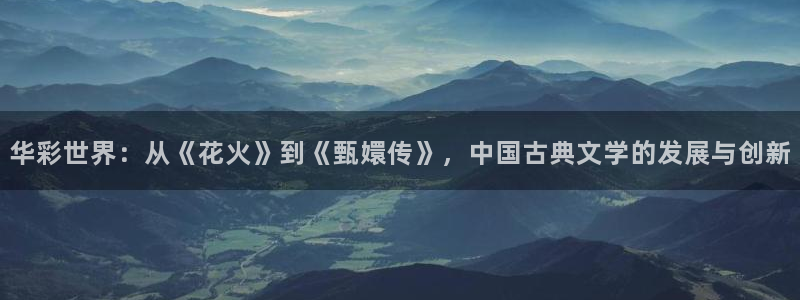 壹号娱乐,apk.：华彩世界：从《花火》到《甄嬛传》，中国古典文学的发展与创新