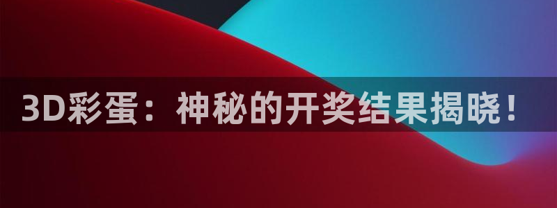 壹号娱乐官网：3D彩蛋：神秘的开奖结果揭晓！